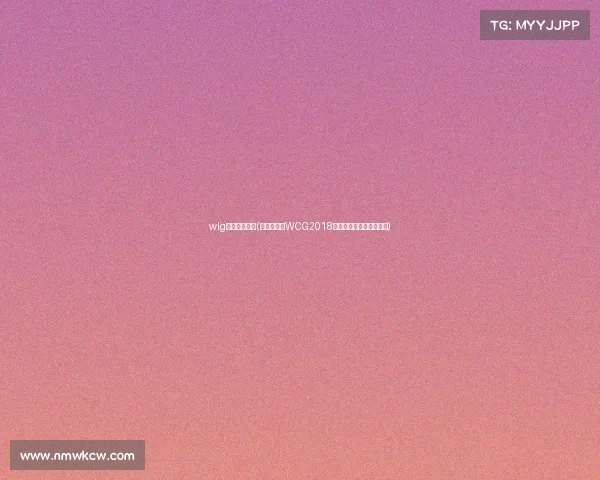 wlg电子竞技俱乐(电竞奥运会WCG2018浴火重生，决战曼谷之巅)